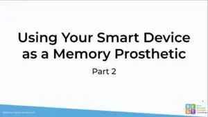 Using Your Smart Device as a Cognitive Prosthetic Part 2